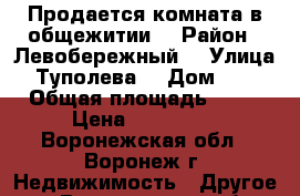 Продается комната в общежитии  › Район ­ Левобережный  › Улица ­ Туполева  › Дом ­ 16 › Общая площадь ­ 17 › Цена ­ 650 000 - Воронежская обл., Воронеж г. Недвижимость » Другое   . Воронежская обл.